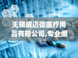 无锡威迈德医疗用品有限公司,专业绷带制造商，全球健康护理合作伙伴