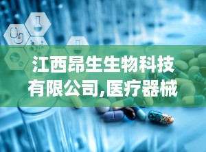 江西昂生生物科技有限公司,医疗器械与生物科技领域的创新先锋