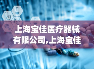 上海宝佳医疗器械有限公司,上海宝佳医疗器械有限公司的辉煌历程与未来展望