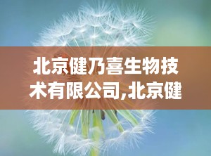 北京健乃喜生物技术有限公司,北京健乃喜生物技术有限公司引领IVD行业新篇章