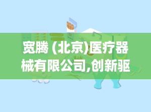 宽腾 (北京)医疗器械有限公司,创新驱动，守护健康未来