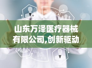 山东万泽医疗器械有限公司,创新驱动，守护健康未来