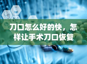 刀口怎么好的快，怎样让手术刀口恢复快