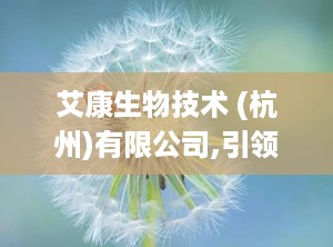 艾康生物技术 (杭州)有限公司,引领全球生物诊断领域的创新与发展