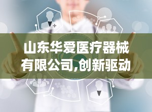 山东华爱医疗器械有限公司,创新驱动，守护健康未来