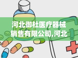 河北御杜医疗器械销售有限公司,河北御杜助力医疗健康事业发展