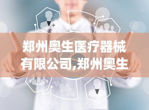 郑州奥生医疗器械有限公司,郑州奥生医疗器械有限公司引领行业发展