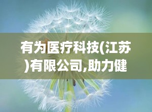 有为医疗科技(江苏)有限公司,助力健康——有为医疗科技（江苏）有限公司引领行业发展