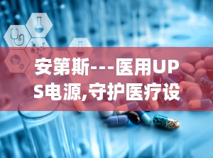 安第斯---医用UPS电源,守护医疗设备稳定运行的守护神