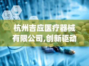 杭州吉应医疗器械有限公司,创新驱动，守护健康未来