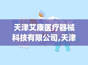 天津艾康医疗器械科技有限公司,天津艾康医疗器械科技有限公司引领医疗科技发展