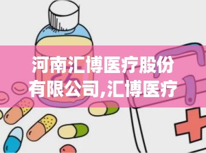 河南汇博医疗股份有限公司,汇博医疗引领健康科技新篇章