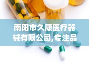 南阳市久康医疗器械有限公司,专注品质，守护健康之路