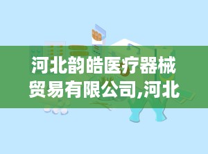 河北韵皓医疗器械贸易有限公司,河北韵皓医疗器械贸易有限公司的崛起与发展