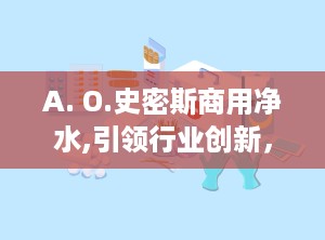 A. O.史密斯商用净水,引领行业创新，守护饮水安全