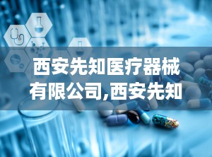 西安先知医疗器械有限公司,西安先知医疗器械有限公司发展概览