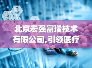 北京宏强富瑞技术有限公司,引领医疗美容仪器创新，打造全球知名品牌”