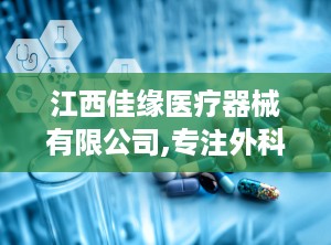 江西佳缘医疗器械有限公司,专注外科手术器械制造，助力医疗行业高质量发展