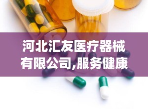 河北汇友医疗器械有限公司,服务健康——河北汇友医疗器械有限公司引领行业新篇章