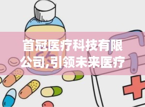 首冠医疗科技有限公司,引领未来医疗创新，打造健康生活新篇章”