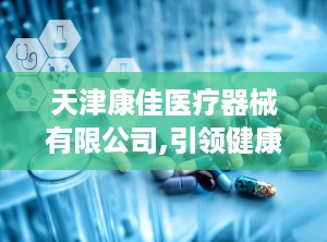 天津康佳医疗器械有限公司,引领健康科技，打造绿色保健新潮流”