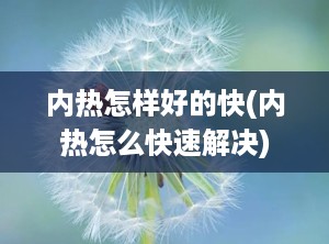 内热怎样好的快(内热怎么快速解决)