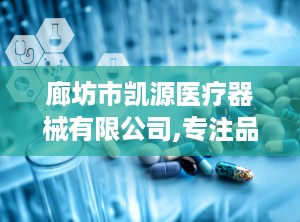 廊坊市凯源医疗器械有限公司,专注品质，助力健康未来”