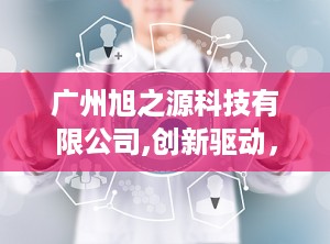 广州旭之源科技有限公司,创新驱动，科技领航未来