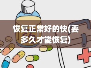 恢复正常好的快(要多久才能恢复)