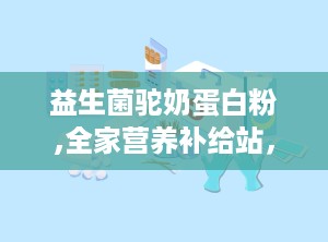 益生菌驼奶蛋白粉,全家营养补给站，守护健康每一天”