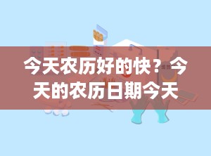 今天农历好的快？今天的农历日期今天的天气预报