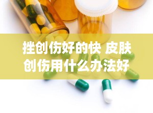 挫创伤好的快 皮肤创伤用什么办法好得快