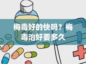 梅毒好的快吗？梅毒治好要多久