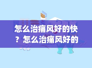 怎么治痛风好的快？怎么治痛风好的快呢