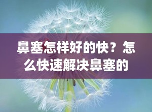 鼻塞怎样好的快？怎么快速解决鼻塞的方法