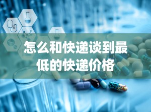 怎么和快递谈到最低的快递价格