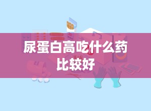 尿蛋白高吃什么药比较好