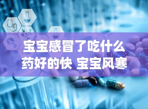 宝宝感冒了吃什么药好的快 宝宝风寒感冒吃什么药好