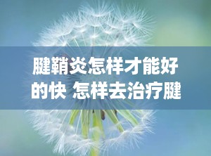 腱鞘炎怎样才能好的快 怎样去治疗腱鞘炎呢