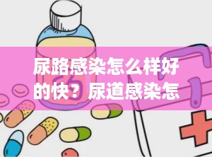 尿路感染怎么样好的快？尿道感染怎样快速缓解