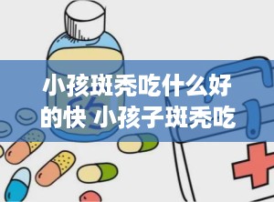 小孩斑秃吃什么好的快 小孩子斑秃吃什么食物好