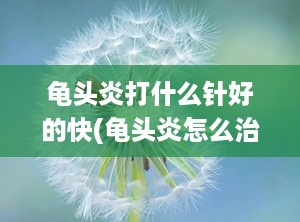 龟头炎打什么针好的快(龟头炎怎么治疗)