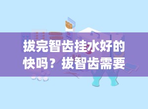 拔完智齿挂水好的快吗？拔智齿需要注意什么吗