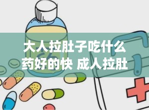 大人拉肚子吃什么药好的快 成人拉肚子怎么办呀