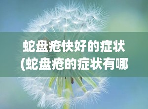 蛇盘疮快好的症状(蛇盘疮的症状有哪些图片)