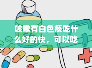 咳嗽有白色痰吃什么好的快，可以吃什么好的快