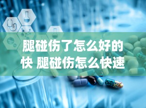 腿碰伤了怎么好的快 腿碰伤怎么快速消肿