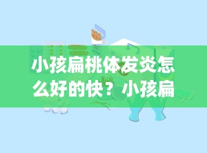 小孩扁桃体发炎怎么好的快？小孩扁桃体反复发炎怎样才能彻底治好