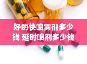 好的快喷雾剂多少钱 延时喷剂多少钱一瓶