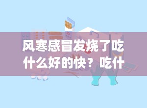 风寒感冒发烧了吃什么好的快？吃什么消炎药和退热药